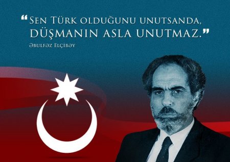Elçibəy - Gerçəkçi bir Bütöv Azərbaycan ideallı, Türk və Turan sevdalısı idi !